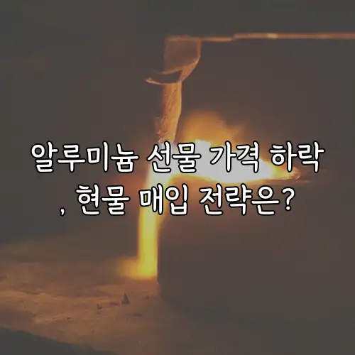 알루미늄 선물 가격 하락, 현물 매입 전략은?
