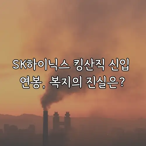 SK하이닉스 킹산직 신입 연봉, 복지의 진실은?