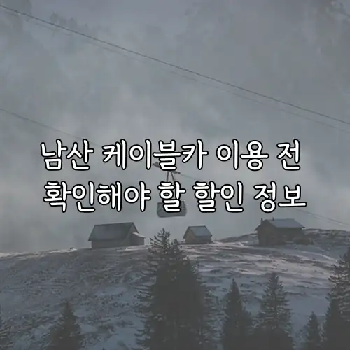 남산 케이블카 이용 전 확인해야 할 할인 정보