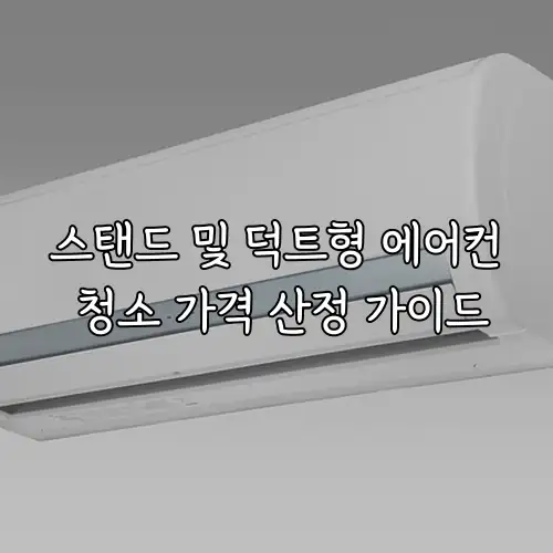 스탠드 및 덕트형 에어컨 청소 가격 산정 가이드