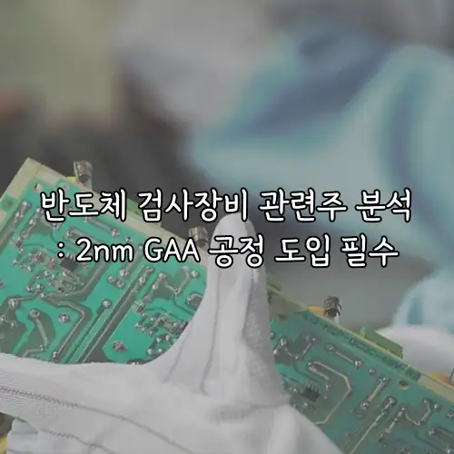 반도체 검사장비 관련주 분석: 2nm GAA 공정 도입 필수