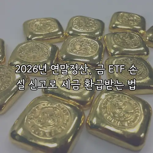2026년 연말정산, 금 ETF 손실 신고로 세금 환급받는 법
