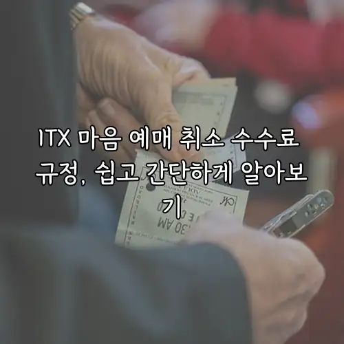 ITX 마음 예매 취소 수수료 규정, 쉽고 간단하게 알아보기
