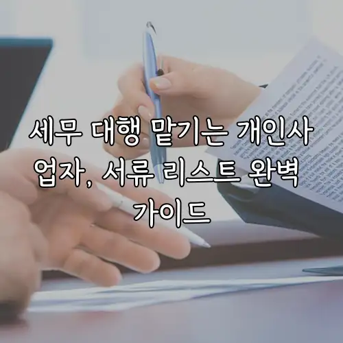 세무 대행 맡기는 개인사업자, 서류 리스트 완벽 가이드