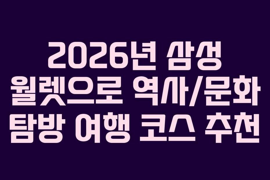 2026년 삼성 월렛으로 역사/문화 탐방 여행 코스 추천