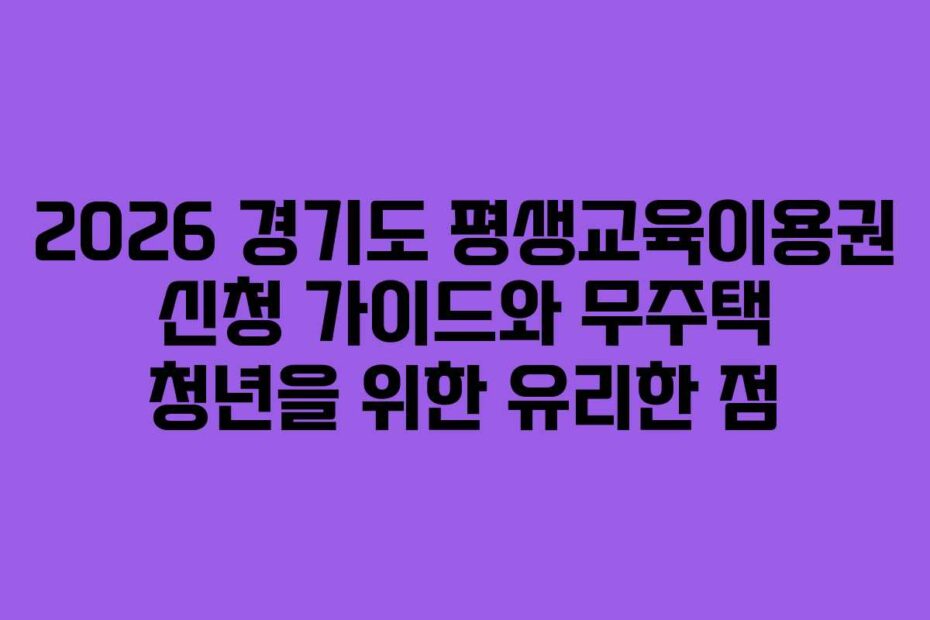 2026 경기도 평생교육이용권 신청 가이드와 무주택 청년을 위한 유리한 점