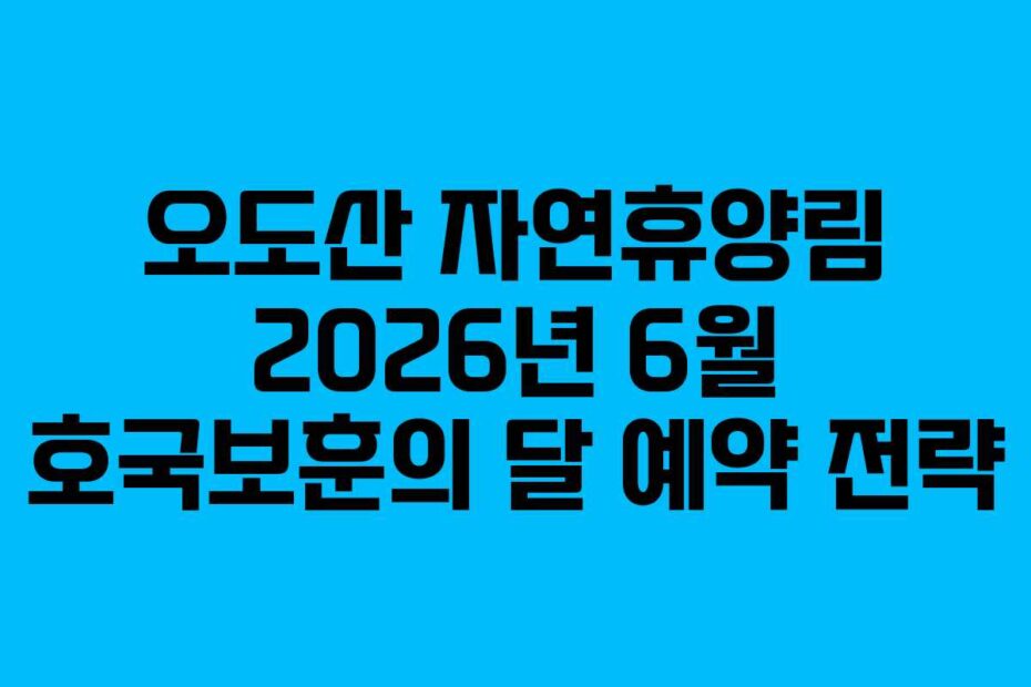 오도산 자연휴양림 2026년 6월 호국보훈의 달 예약 전략