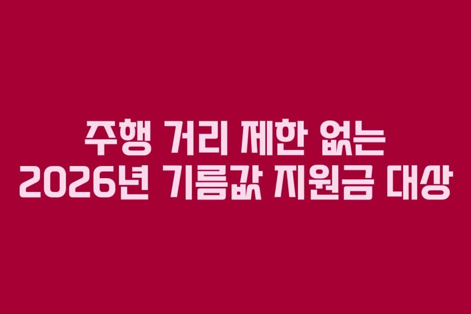 주행 거리 제한 없는 2026년 기름값 지원금 대상