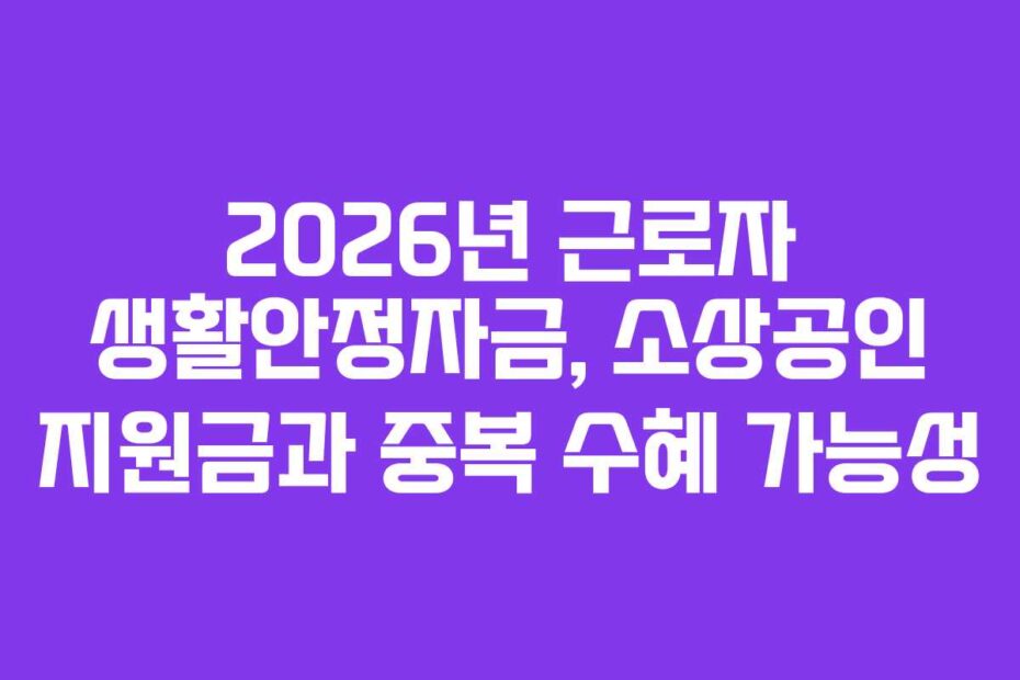 2026년 근로자 생활안정자금, 소상공인 지원금과 중복 수혜 가능성