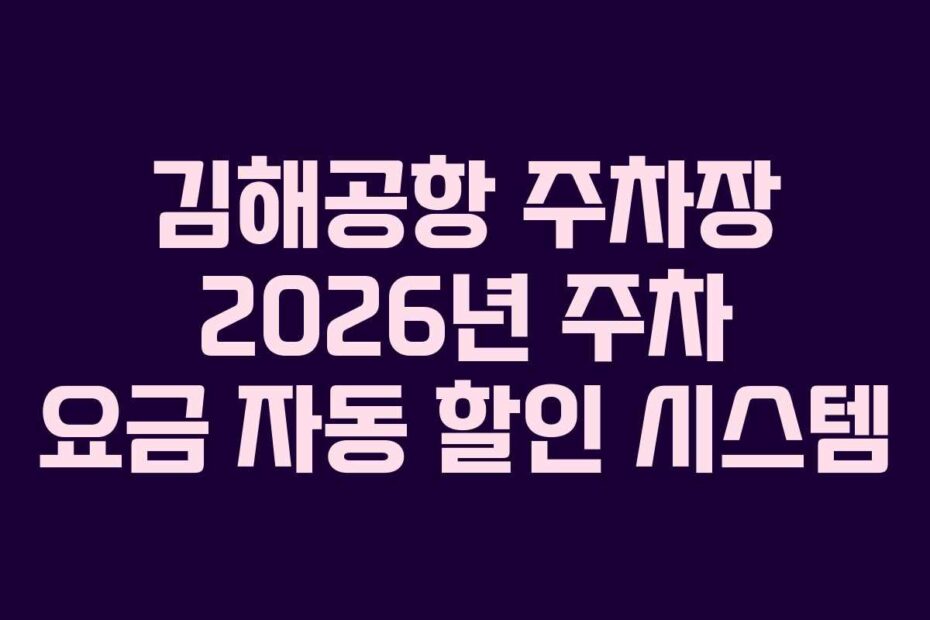 김해공항 주차장 2026년 주차 요금 자동 할인 시스템