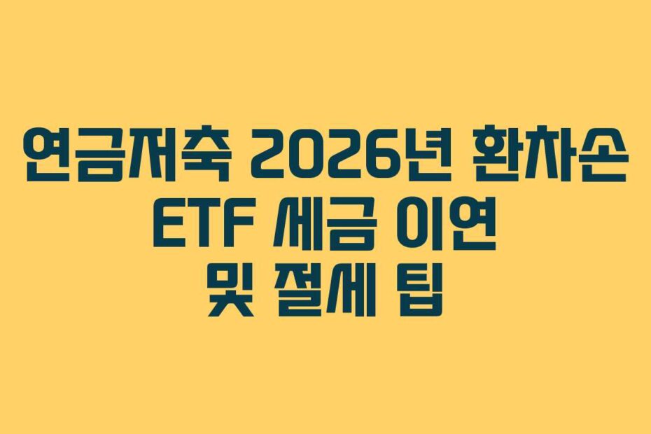연금저축 2026년 환차손 ETF 세금 이연 및 절세 팁