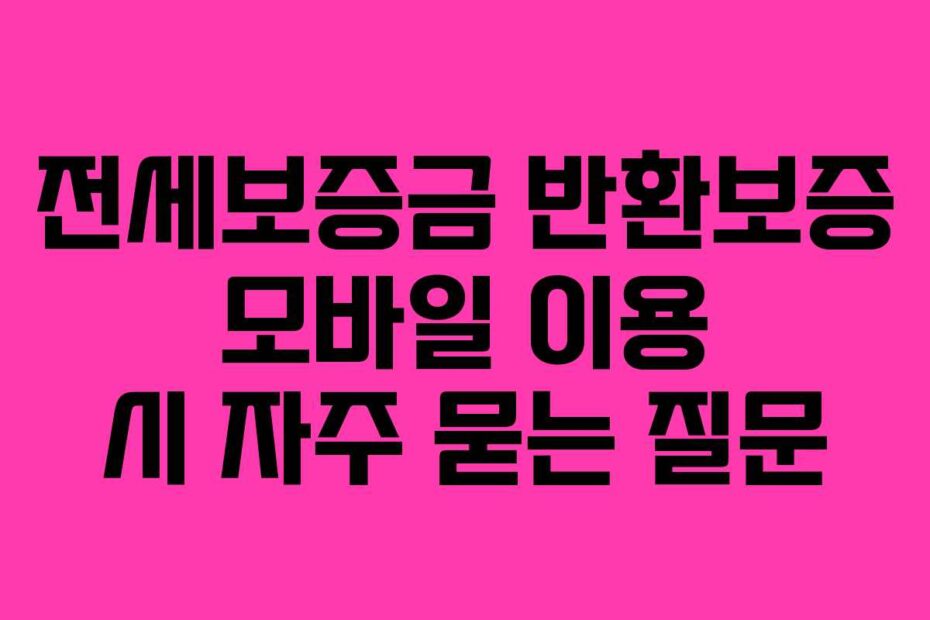 전세보증금 반환보증 모바일 이용 시 자주 묻는 질문