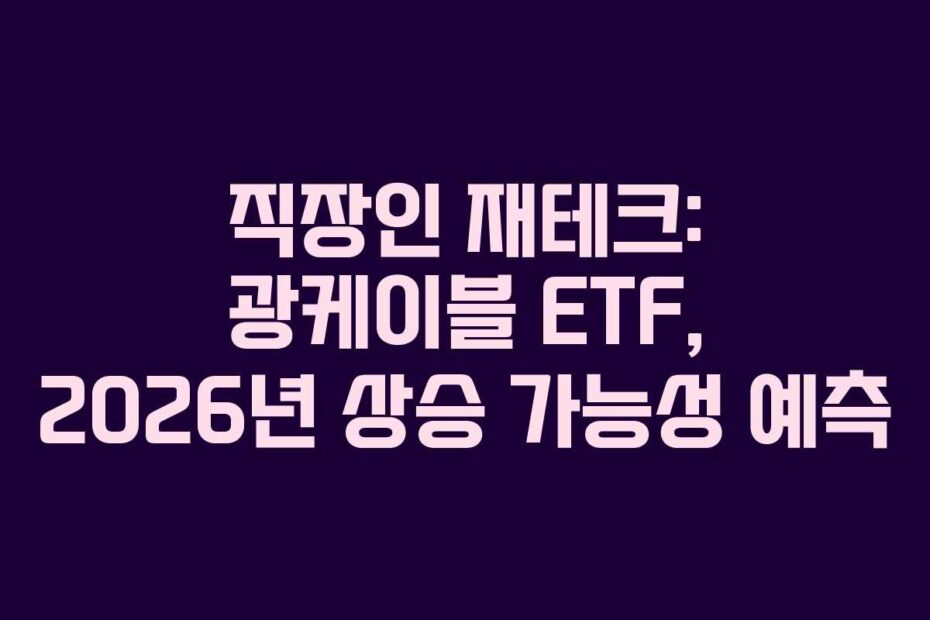 직장인 재테크: 광케이블 ETF, 2026년 상승 가능성 예측