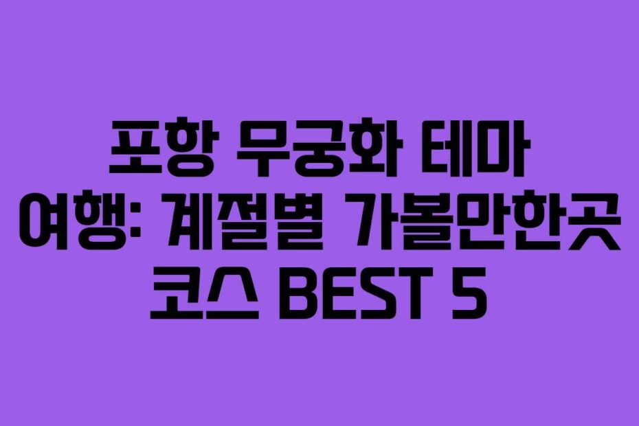 포항 무궁화 테마 여행: 계절별 가볼만한곳 코스 BEST 5