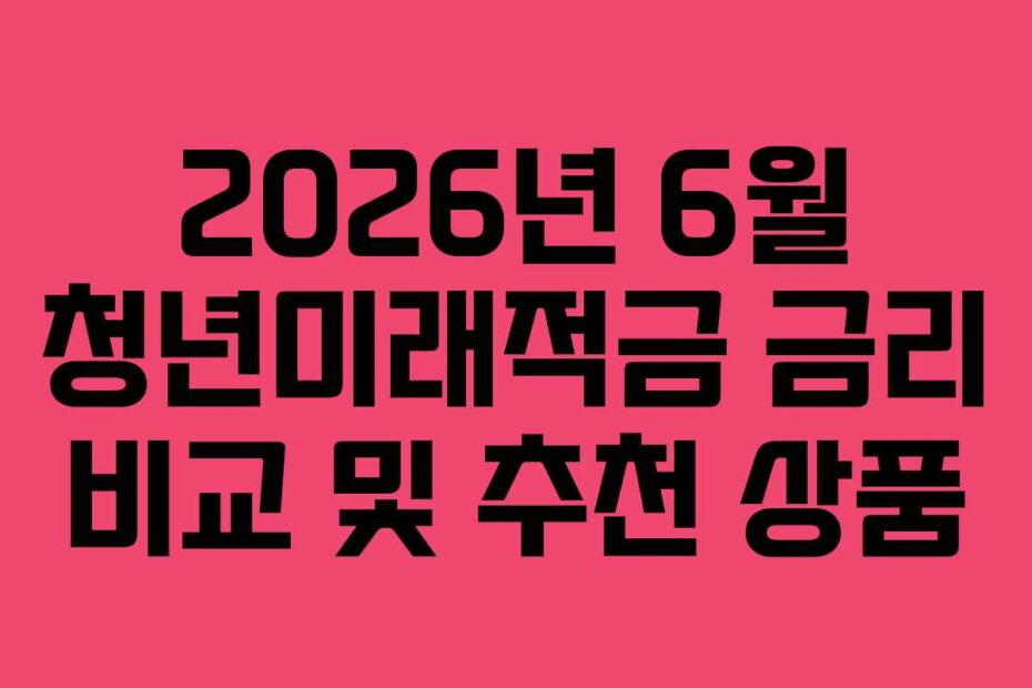 2026년 6월 청년미래적금 금리 비교 및 추천 상품