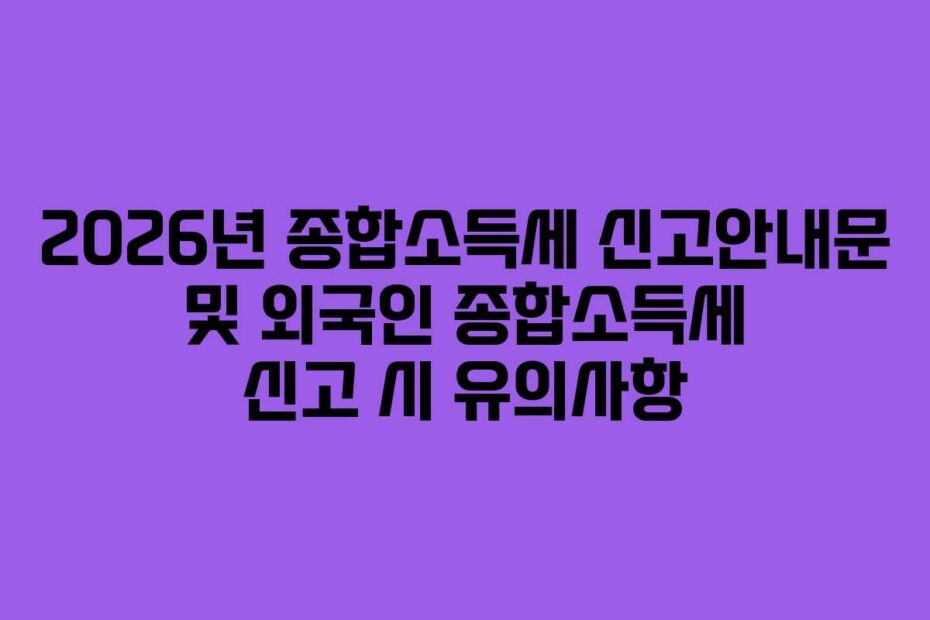 2026년 종합소득세 신고안내문 및 외국인 종합소득세 신고 시 유의사항