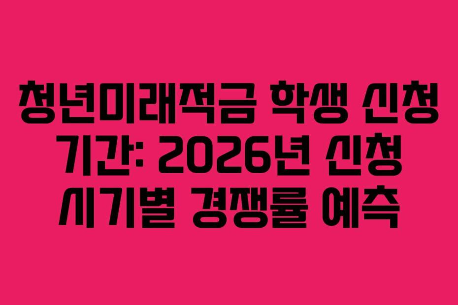 청년미래적금 학생 신청 기간: 2026년 신청 시기별 경쟁률 예측