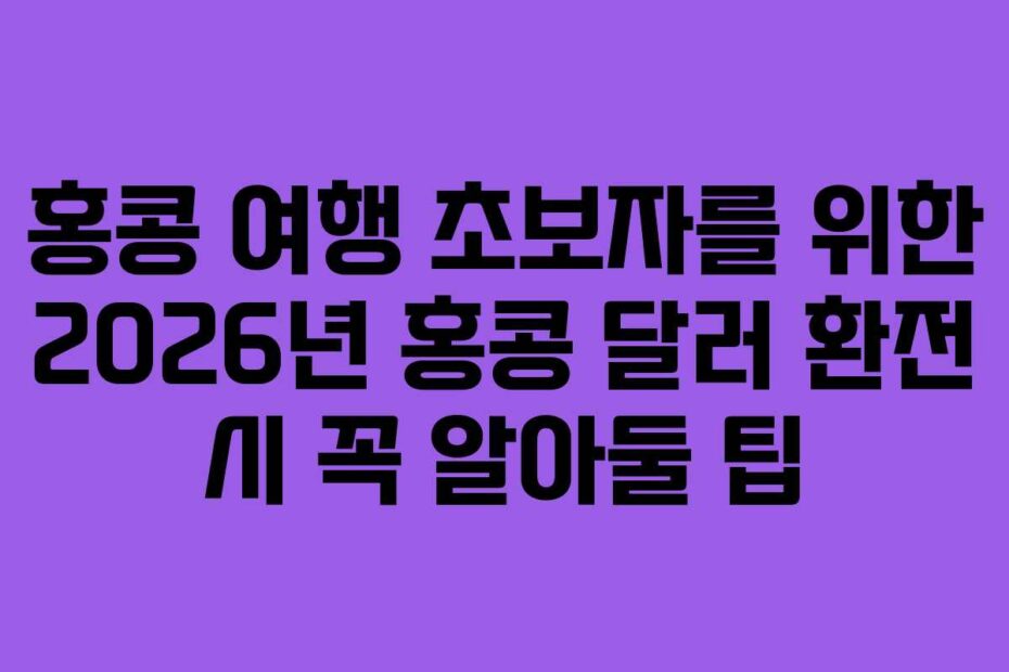 홍콩 여행 초보자를 위한 2026년 홍콩 달러 환전 시 꼭 알아둘 팁