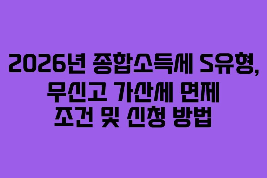 2026년 종합소득세 S유형, 무신고 가산세 면제 조건 및 신청 방법