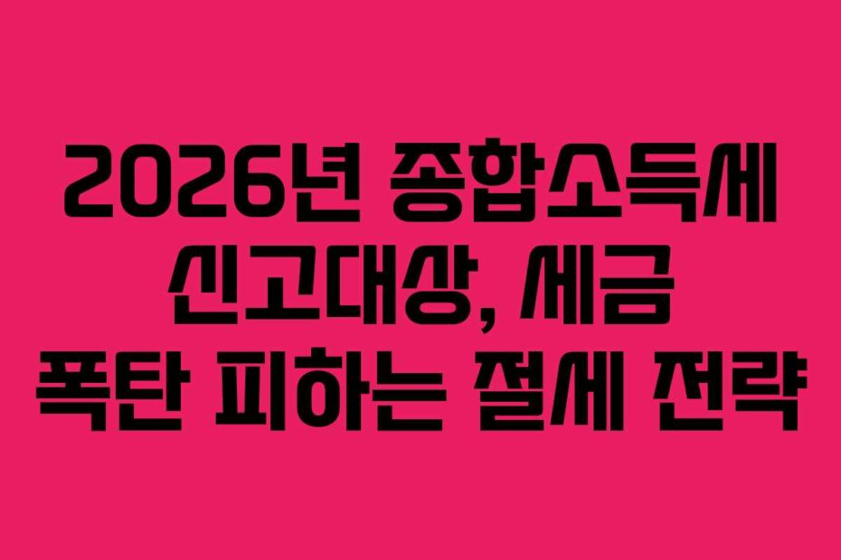 2026년 종합소득세 신고대상, 세금 폭탄 피하는 절세 전략