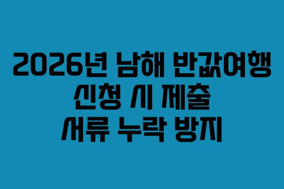 2026년 남해 반값여행 신청 시 제출 서류 누락 방지