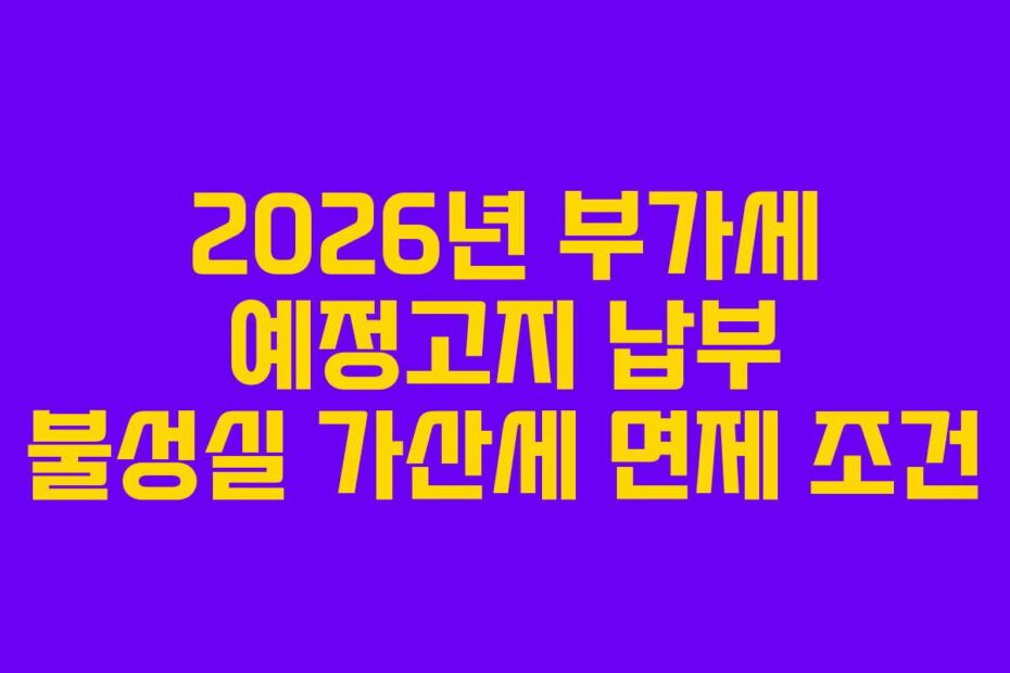 2026년 부가세 예정고지 납부 불성실 가산세 면제 조건