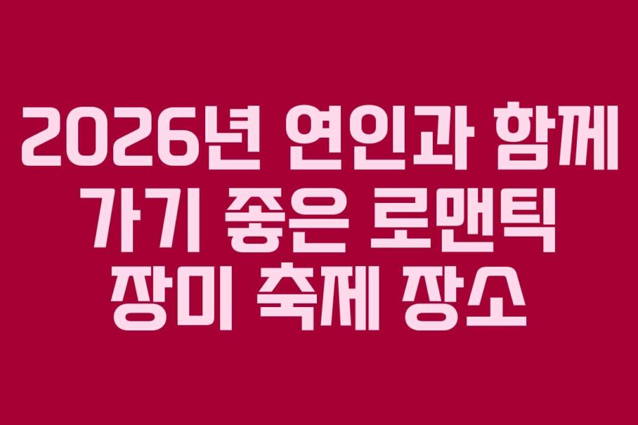 2026년 연인과 함께 가기 좋은 로맨틱 장미 축제 장소
