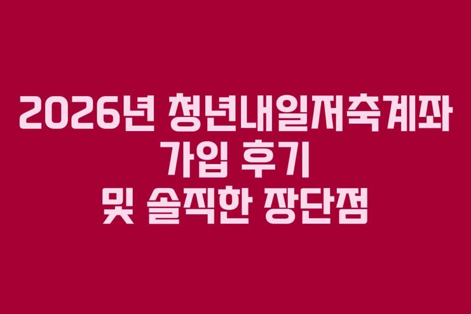 2026년 청년내일저축계좌 가입 후기 및 솔직한 장단점