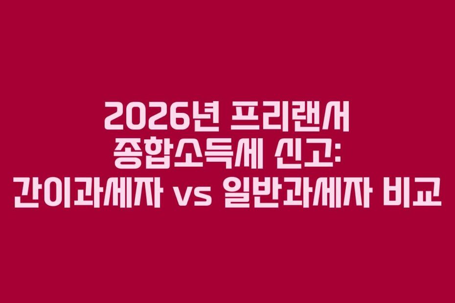 2026년 프리랜서 종합소득세 신고: 간이과세자 vs 일반과세자 비교