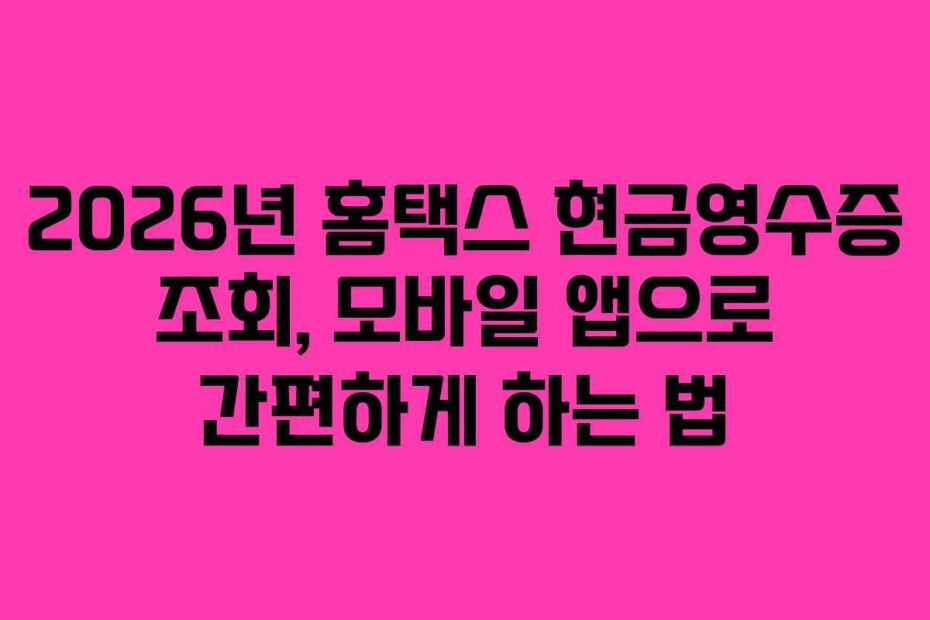 2026년 홈택스 현금영수증 조회, 모바일 앱으로 간편하게 하는 법