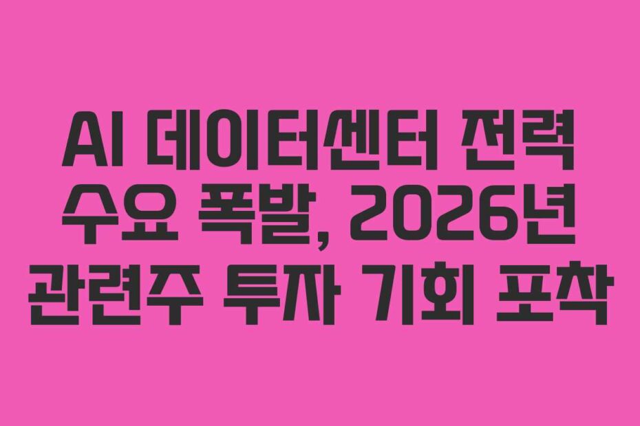 AI 데이터센터 전력 수요 폭발, 2026년 관련주 투자 기회 포착