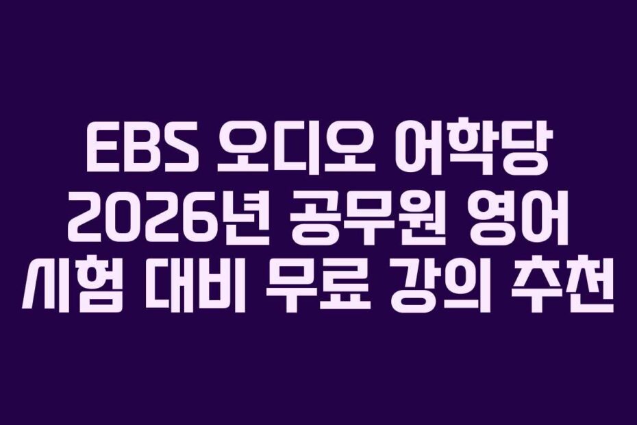 EBS 오디오 어학당 2026년 공무원 영어 시험 대비 무료 강의 추천