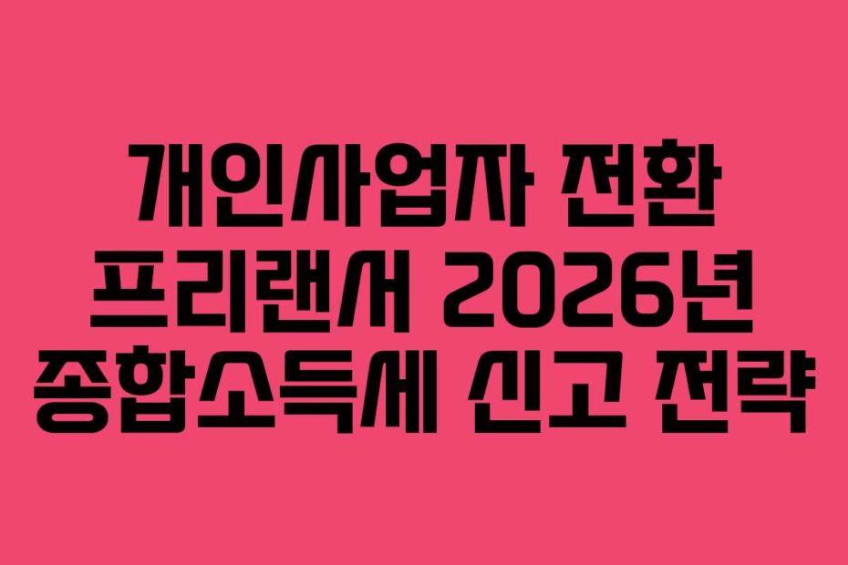 개인사업자 전환 프리랜서 2026년 종합소득세 신고 전략