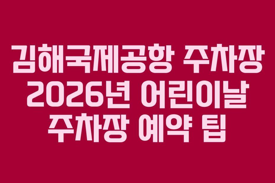 김해국제공항 주차장 2026년 어린이날 주차장 예약 팁