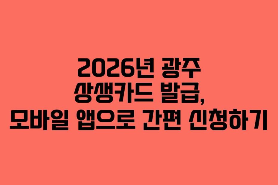 2026년 광주 상생카드 발급, 모바일 앱으로 간편 신청하기