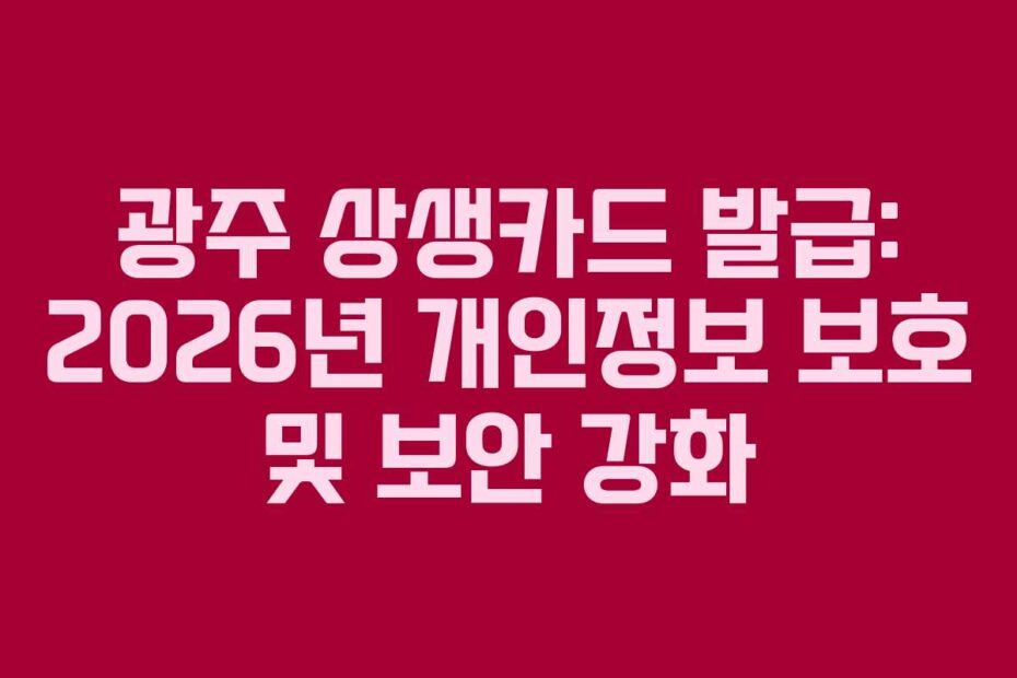 광주 상생카드 발급: 2026년 개인정보 보호 및 보안 강화