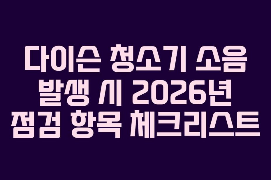 다이슨 청소기 소음 발생 시 2026년 점검 항목 체크리스트