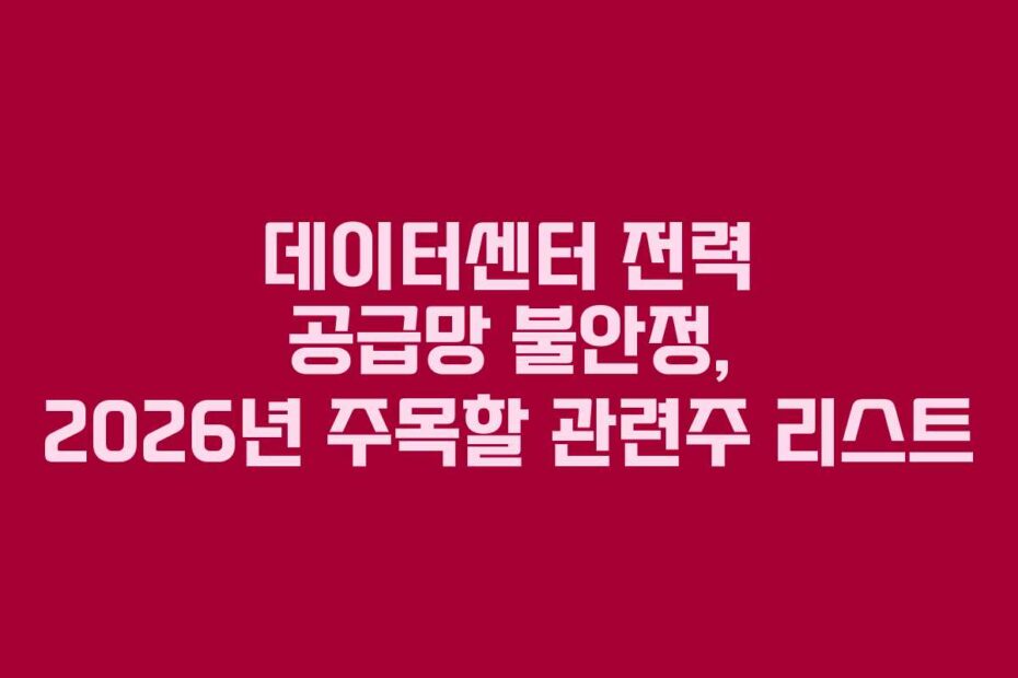 데이터센터 전력 공급망 불안정, 2026년 주목할 관련주 리스트