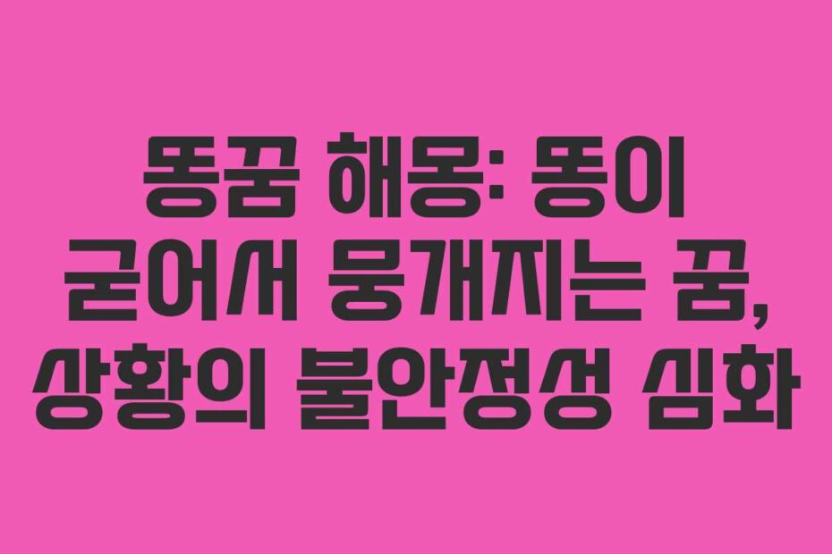 똥꿈 해몽: 똥이 굳어서 뭉개지는 꿈, 상황의 불안정성 심화