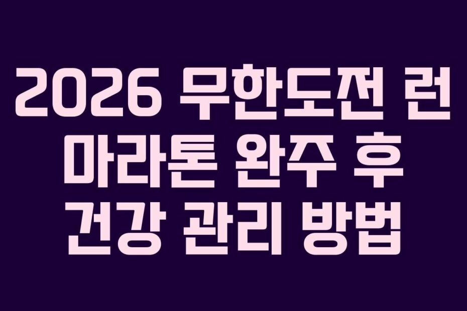 2026 무한도전 런 마라톤 완주 후 건강 관리 방법