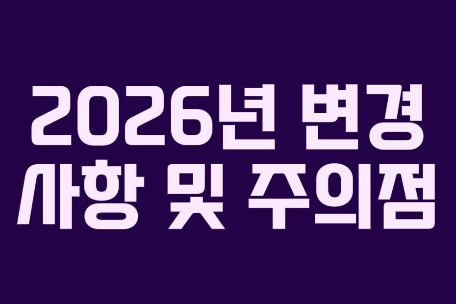 2026년 변경 사항 및 주의점