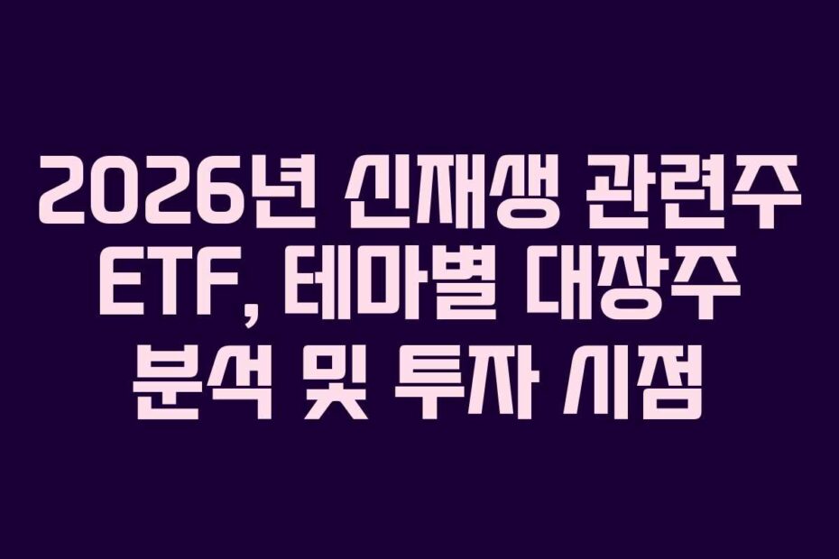 2026년 신재생 관련주 ETF, 테마별 대장주 분석 및 투자 시점