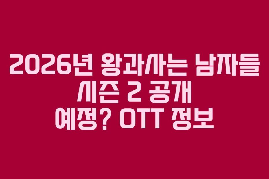 2026년 왕과사는 남자들 시즌 2 공개 예정? OTT 정보