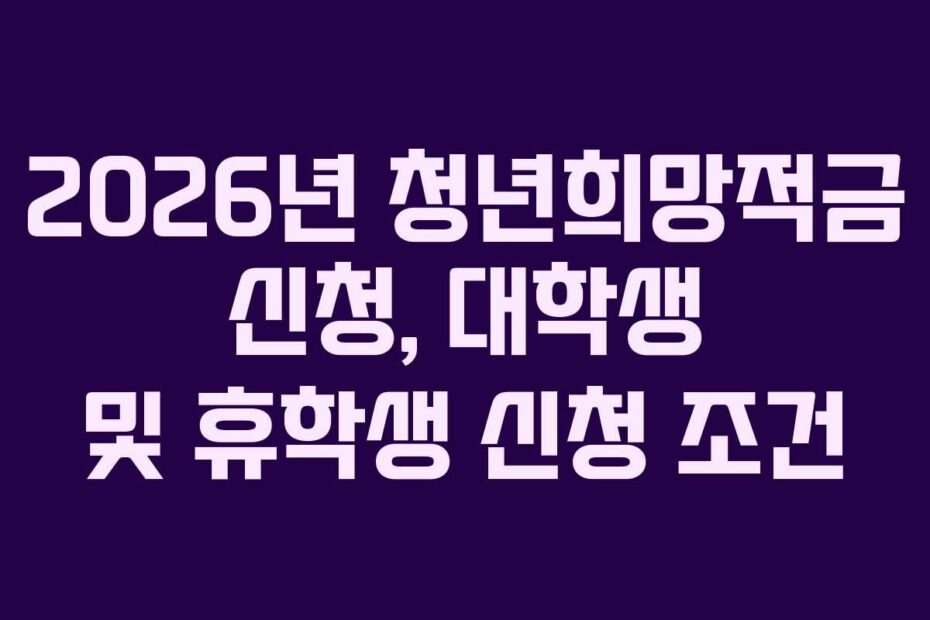 2026년 청년희망적금 신청, 대학생 및 휴학생 신청 조건