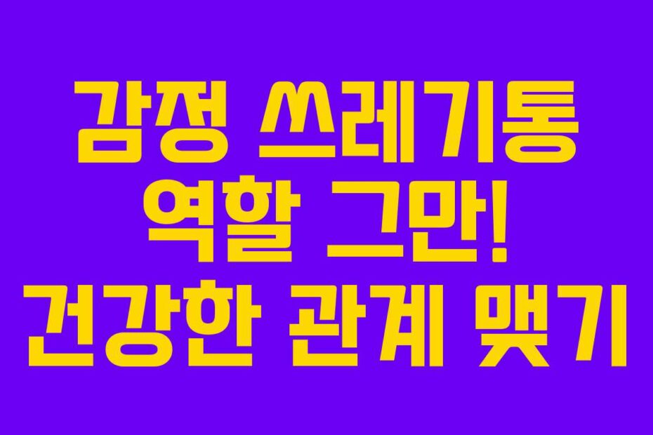 감정 쓰레기통 역할 그만! 건강한 관계 맺기