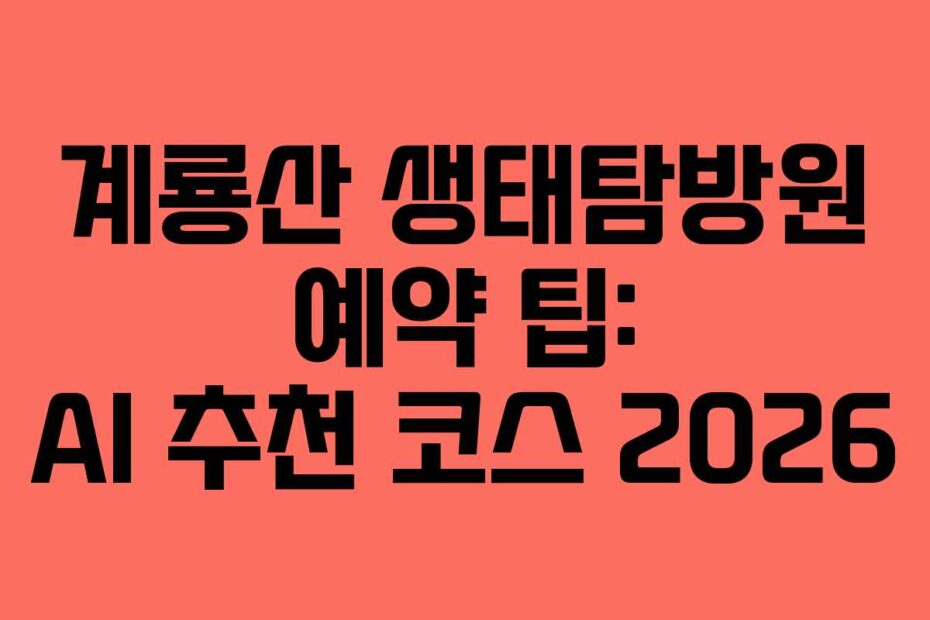 계룡산 생태탐방원 예약 팁: AI 추천 코스 2026