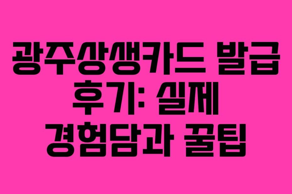 광주상생카드 발급 후기: 실제 경험담과 꿀팁