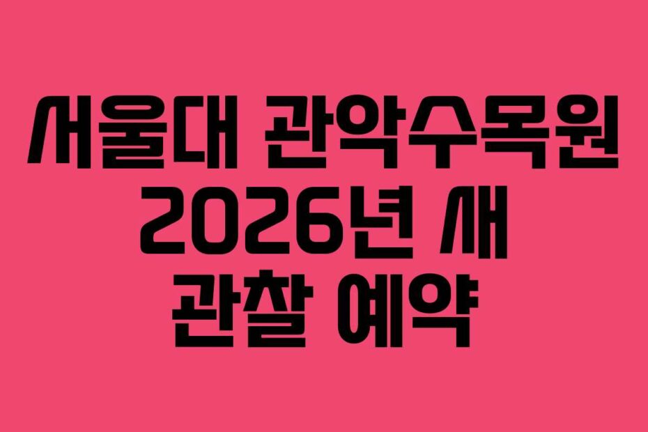 서울대 관악수목원 2026년 새 관찰 예약