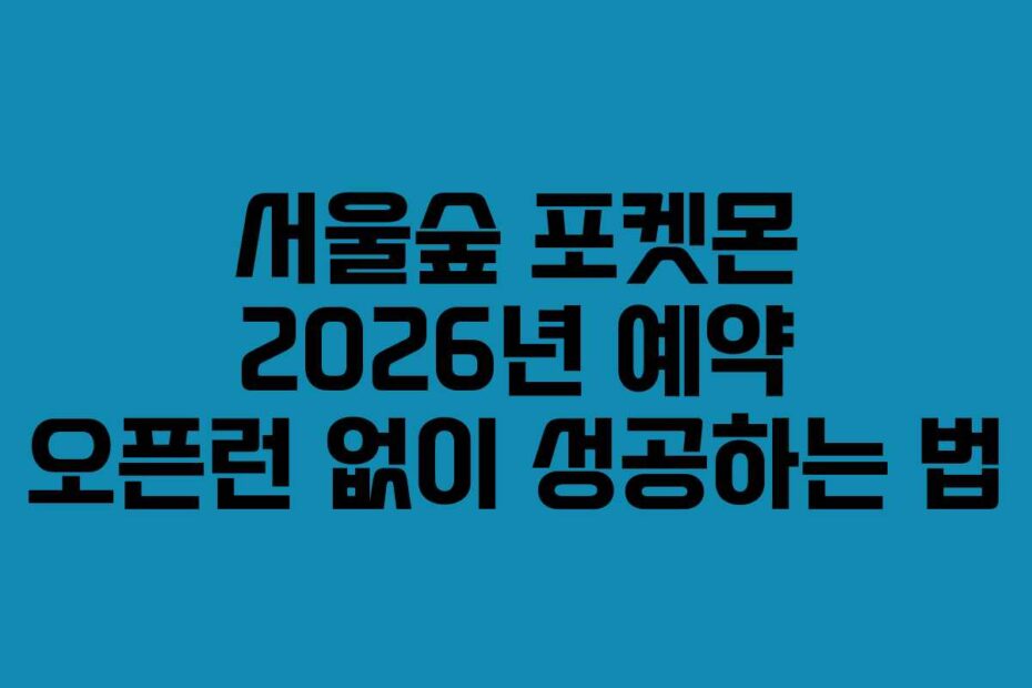 서울숲 포켓몬 2026년 예약 오픈런 없이 성공하는 법