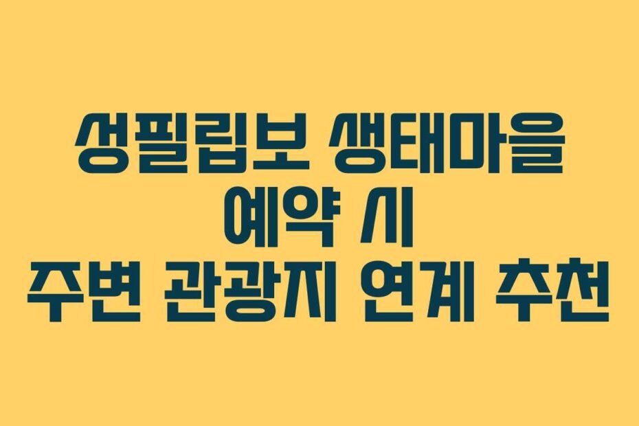성필립보 생태마을 예약 시 주변 관광지 연계 추천